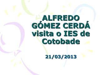ALFREDO
GÓMEZ CERDÁ
visita o IES de
   Cotobade

   21/03/2013
 