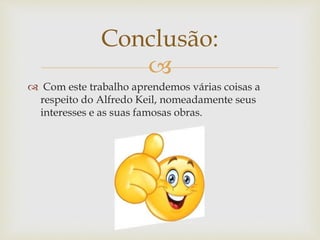
 Com este trabalho aprendemos várias coisas a
respeito do Alfredo Keil, nomeadamente seus
interesses e as suas famosas obras.
Conclusão:
 