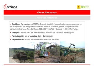 Otras biomasas Residuos Forestales <ul><li>Residuos forestales . ACCIONA Energía también ha realizado numerosos ensayos de...