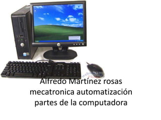 Alfredo Martínez rosas
mecatronica automatización
 partes de la computadora
 