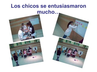 Los chicos se entusiasmaron mucho… 