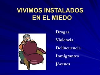 VIVIMOS INSTALADOS
EN EL MIEDO
Drogas
Violencia
Delincuencia
Inmigrantes
Jóvenes
 