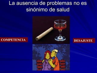 La ausencia de problemas no es
sinónimo de salud
COMPETENCIA DESAJUSTE
 
