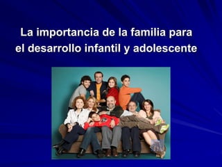 La importancia de la familia para
el desarrollo infantil y adolescente
 