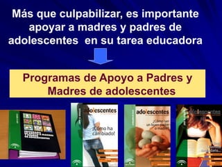 Más que culpabilizar, es importante
apoyar a madres y padres de
adolescentes en su tarea educadora
Programas de Apoyo a Padres y
Madres de adolescentes
 