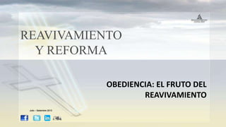 REAVIVAMIENTO
Y REFORMA
OBEDIENCIA: EL FRUTO DEL
REAVIVAMIENTO
Julio – Setiembre 2013
 