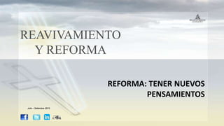 REAVIVAMIENTO
Y REFORMA
REFORMA: TENER NUEVOS
PENSAMIENTOS
Julio – Setiembre 2013
 
