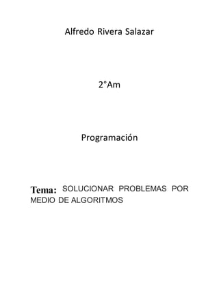 Alfredo Rivera Salazar
2°Am
Programación
Tema: SOLUCIONAR PROBLEMAS POR
MEDIO DE ALGORITMOS
 