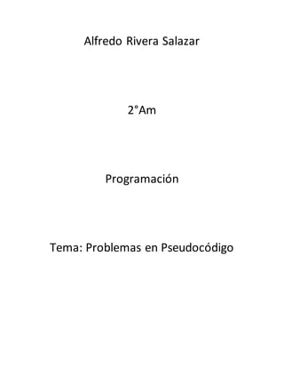 Alfredo Rivera Salazar
2°Am
Programación
Tema: Problemas en Pseudocódigo
 