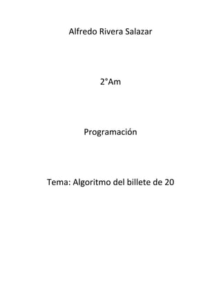 Alfredo Rivera Salazar
2°Am
Programación
Tema: Algoritmo del billete de 20
 
