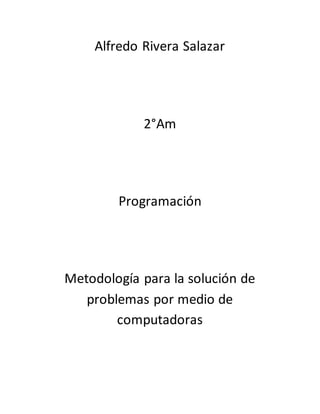 Alfredo Rivera Salazar
2°Am
Programación
Metodología para la solución de
problemas por medio de
computadoras
 