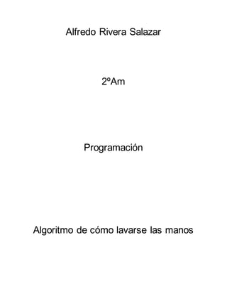 Alfredo Rivera Salazar
2ºAm
Programación
Algoritmo de cómo lavarse las manos
 