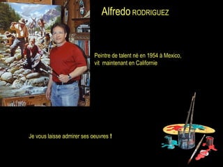 Alfredo  RODRIGUEZ   Peintre de talent né en 1954 à Mexico,  vit  maintenant en Californie Je vous laisse admirer ses oeuvres  ! 
