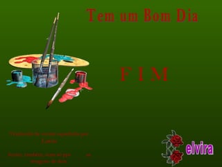 Tem um Bom Dia elvira Traduzido da versão espanhola por:  Linito Juntei, também, num só pps  as imagens de dois. F I M  