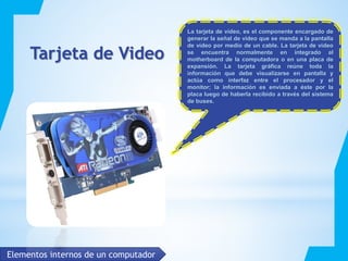 La tarjeta de video, es el componente encargado de
generar la señal de video que se manda a la pantalla
de video por medio...