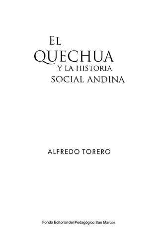 EL
QUECHUA
Y LA HISTORIA
SOCIAL ANDINA
ALFREDO TORERO
Fondo Editorial del Pedagógico San Marcos
 