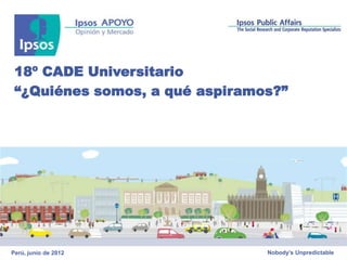 18º CADE Universitario
 “¿Quiénes somos, a qué aspiramos?”




Perú, junio de 2012             Nobody’s Unpredictable
 
