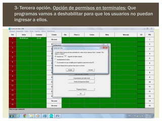3- Tercera opción. Opción de permisos en terminales: Que
programas vamos a deshabilitar para que los usuarios no puedan
ingresar a ellos.
 