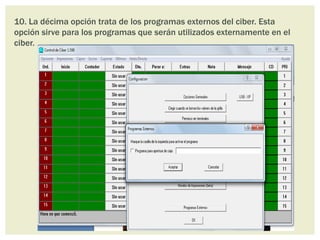 10. La décima opción trata de los programas externos del ciber. Esta
opción sirve para los programas que serán utilizados externamente en el
ciber.
 
