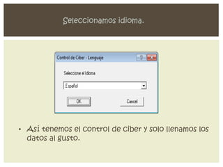 Seleccionamos idioma.




• Así tenemos el control de ciber y solo llenamos los
  datos al gusto.
 
