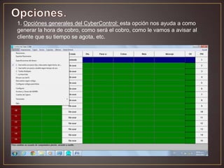 1. Opciónes generales del CyberControl: esta opción nos ayuda a como
generar la hora de cobro, como será el cobro, como le vamos a avisar al
cliente que su tiempo se agota, etc.
 