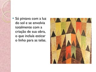 Só pintava com a luz do sol e se envolvia totalmente com a criação de sua obra, o que incluía esticar o linho para as telas. 