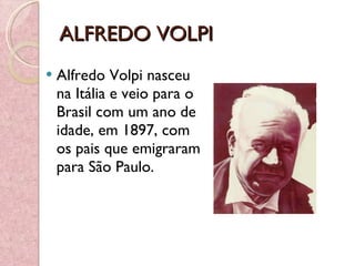 ALFREDO VOLPI Alfredo Volpi nasceu na Itália e veio para o Brasil com um ano de idade, em 1897, com os pais que emigraram para São Paulo.  