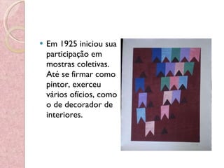 Em 1925 iniciou sua participação em mostras coletivas. Até se firmar como pintor, exerceu vários ofícios, como o de decorador de interiores.  