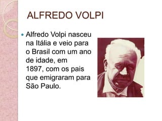 ALFREDO VOLPIAlfredo Volpi nasceu na Itália e veio para o Brasil com um ano de idade, em 1897, com os pais que emigraram para São Paulo. 