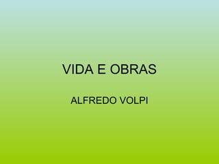 VIDA E OBRAS

 ALFREDO VOLPI
 