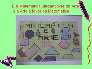 . É a Matemática utilizando-se da Arte e a Arte à favor da Matemática 