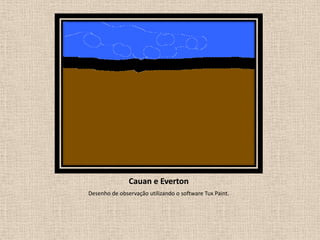 Cauan e Everton
Desenho de observação utilizando o software Tux Paint.

 