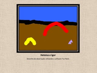 Heloisa e Igor
Desenho de observação utilizando o software Tux Paint.

 