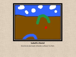 Isabelli e Daniel
Desenho de observação utilizando o software Tux Paint.

 
