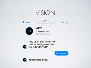 VISION
Yes please
Hey Davis, looks like you left
your kitchen lights on. Want
me to turn them off?
Kitchen lights are off.
ManageHome Typically replies in seconds
Alfred
Home Technology
3 people like this
Alfred
 