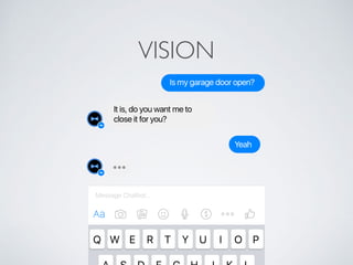 VISION
Is my garage door open?
Yeah
It is, do you want me to
close it for you?
Q R UW T IE Y O P
Message Chatbot…
 