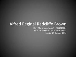 Alfred Reginal Radcliffe Brown
Dery Muhammad Yusuf – 2011420004
Teori Sosial Budaya – STBA LIA Jakarta
Jakarta, 16 Oktober 2014

 