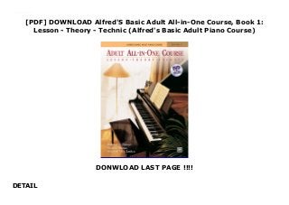 [PDF] DOWNLOAD Alfred'S Basic Adult All-in-One Course, Book 1:
Lesson - Theory - Technic (Alfred's Basic Adult Piano Course)
DONWLOAD LAST PAGE !!!!
DETAIL
This books ( Alfred'S Basic Adult All-in-One Course, Book 1: Lesson - Theory - Technic (Alfred's Basic Adult Piano Course) ) Made by About Books
 
