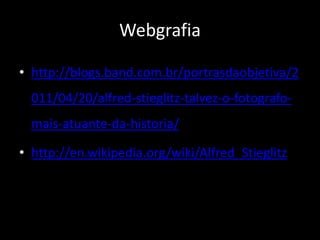 Webgrafia 
• http://blogs.band.com.br/portrasdaobjetiva/2 
011/04/20/alfred-stieglitz-talvez-o-fotografo-mais- 
atuante-da-historia/ 
• http://en.wikipedia.org/wiki/Alfred_Stieglitz 
