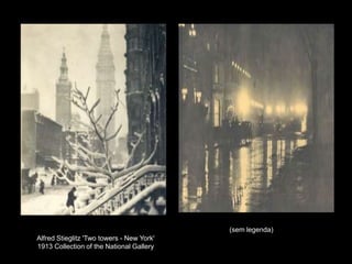 Alfred Stieglitz 'Two towers - New York' 
1913 Collection of the National Gallery 
(sem legenda) 
 