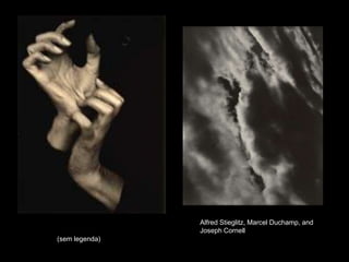 (sem legenda) 
Alfred Stieglitz, Marcel Duchamp, and 
Joseph Cornell 
 