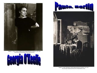 Stieglitz, A. (1929).  Georgia O’Keeffe.  [online image] Retrieved on January 31, 2011 from http://www.museumsyndicate.com/item.php?item=5418 Georgia O'Keeffe Stieglitz, A. (1889).  Paula Berlin.  [online image] Received on January31, 2011 from http://www.geh.org/taschen/htmlsrc15/m197400520040_ful.html Paula, Berlin 