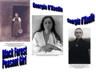 Stieglitz, A. (1894).  Black Forest Peasant Girl . [online image] Retrieved on January 31, 2011 from http://www.clarkart.edu/museum/collections/photographs/content.cfm?ID=59&marker=2&start=2 Stieglitz, A. (1918.)  Georgia O’Keeffe . [photo image] Retrieved on January 31, 2011 from http://schools-wikipedia.org/wp/g/Georgia_O%2527Keeffe.htm Stieglitz, A. (1920).  Georgia O’Keeffe . [online image] Retrieved on January 31, 2011 from http://ratneshsaxena.blogspot.com/2008/07/photographic-quote-alfred-stieglitz.html Black Forest Peasant Girl Georgia O'Keeffe Georgia O'Keeffe 