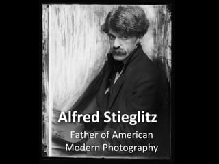 Alfred Stieglitz
Father of American
Modern Photography
 