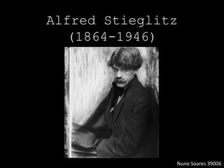 Alfred Stieglitz
(1864-1946)
Nuno Soares 39006
 