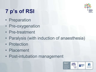 7 p’s of RSI
• Preparation
• Pre-oxygenation
• Pre-treatment
• Paralysis (with induction of anaesthesia)
• Protection
• Placement
• Post-intubation management
 