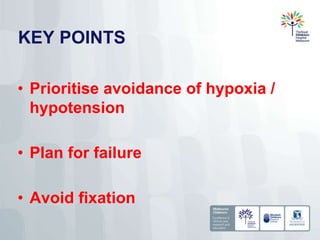 KEY POINTS
• Prioritise avoidance of hypoxia /
hypotension
• Plan for failure
• Avoid fixation
 