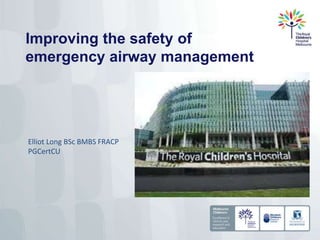 Improving the safety of
emergency airway management
Elliot Long BSc BMBS FRACP
PGCertCU
 
