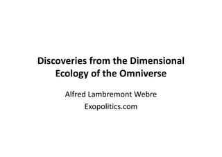 Discoveries from the Dimensional
Ecology of the Omniverse
Alfred Lambremont Webre
Exopolitics.com
 