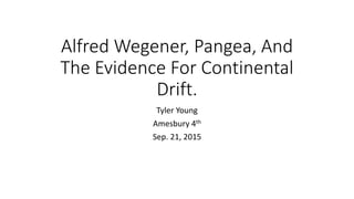 Alfred Wegener, Pangea, And
The Evidence For Continental
Drift.
Tyler Young
Amesbury 4th
Sep. 21, 2015
 